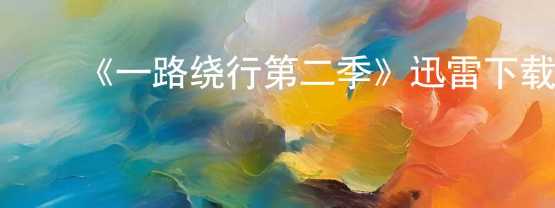 曾亿伟的动漫综艺大全,《一路绕行第二季》迅雷下载/在线观看-都市情感-美剧天堂